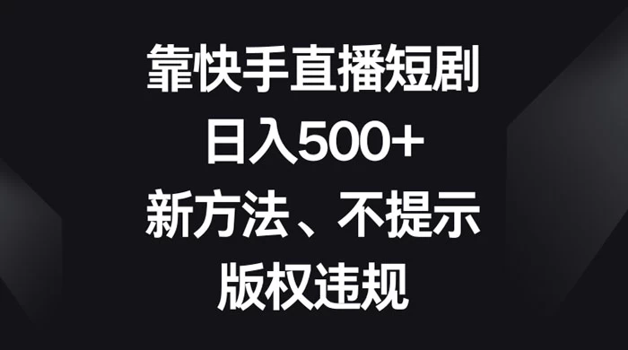 靠快手直播短剧，日入500+，新方法、不提示版权违规-星云科技 adyun.org