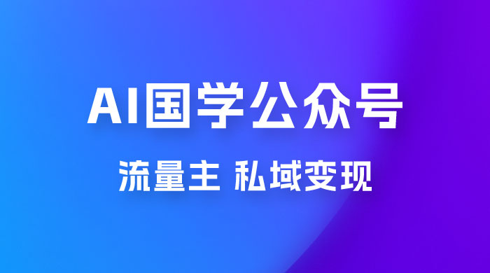 最新 AI 国学公众号玩法：流量主+私域变现，日入1000+-星云科技 adyun.org