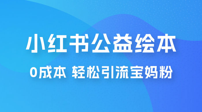 小红书公益绘本引流变现：0 成本，轻松引流宝妈粉变现-星云科技 adyun.org