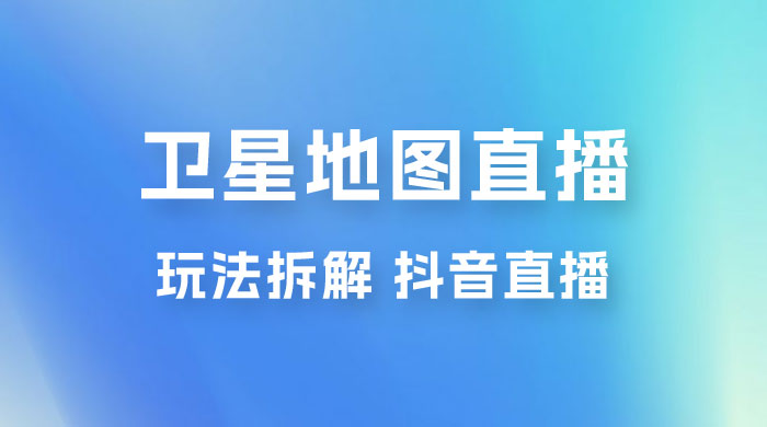 卫星地图直播玩法拆解：一天只需几小时，轻松日赚 500+-星云科技 adyun.org