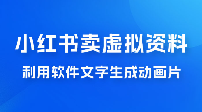 冷门蓝海赛道，利用软件文字生成动画片，小红书售卖虚拟资料-星云科技 adyun.org