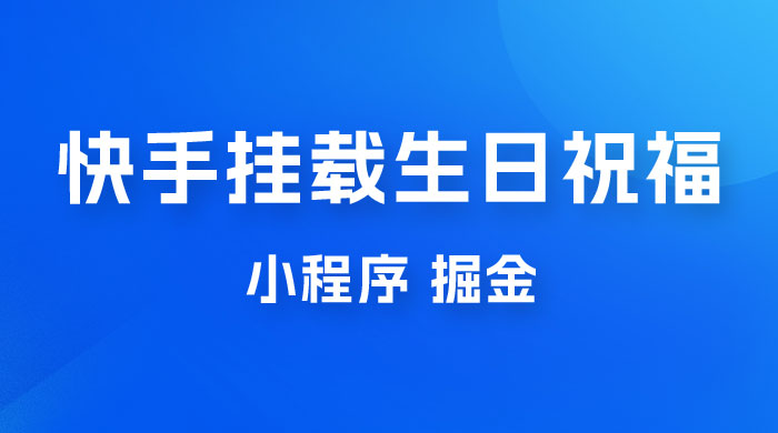 快手挂载生日祝福小程序，一天收入 300+，小白轻松上手-星云科技 adyun.org