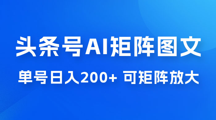 头条号 AI 矩阵图文玩法，单号日入 200+，可矩阵放大-星云科技 adyun.org