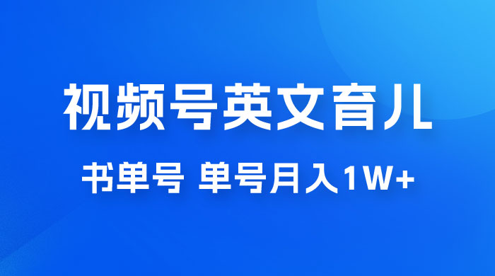 最新视频号英文育儿书单号，每天几分钟单号月入1w+-星云科技 adyun.org