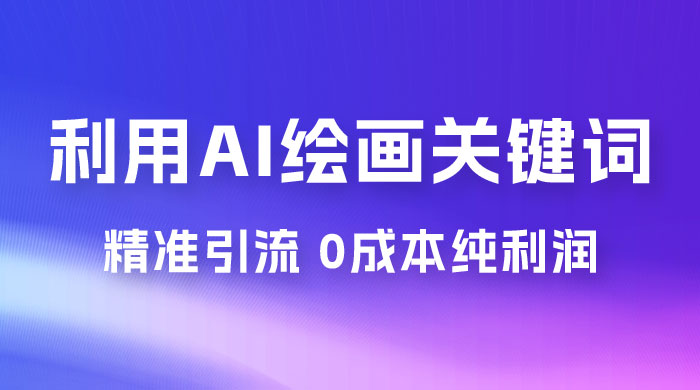 利用全套 AI 绘画关键词，精准引流，0成本纯利润，一部手机日入 500+ （附全套资料）-星云科技 adyun.org