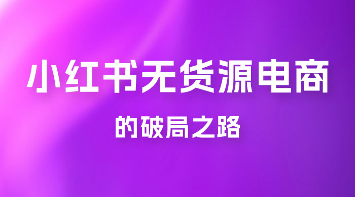 小红书官方打压之下，无货源电商的破局之路-星云科技 adyun.org