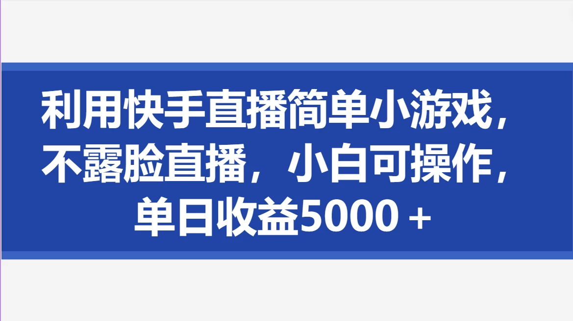 利用快手直播简单小游戏，不露脸直播，小白可操作，单日收益5000＋-星云科技 adyun.org