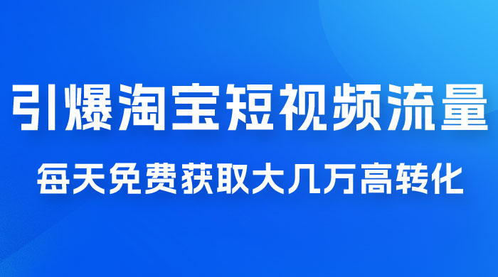 引爆淘宝短视频流量，淘宝短视频上下滑流量引爆，每天免费获取大几万高转化-星云科技 adyun.org