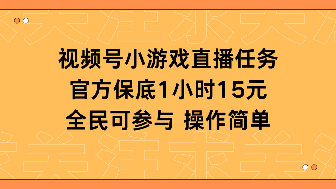 视频号小游戏直播任务，官方保底补贴每小时收益15元，全民可操作-星云科技 adyun.org