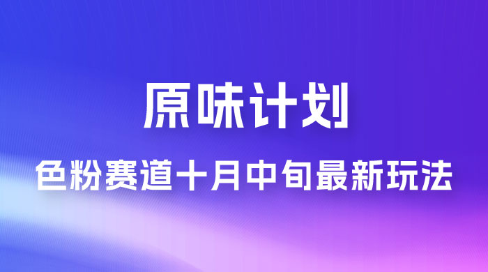 仅揭秘：原味计划，色粉赛道十月中旬最新玩法  弯道超车单天变现 700+ 小白轻松上手-星云科技 adyun.org