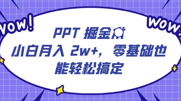 PPT 掘金术：小白月入 2w+，零基础也能轻松搞定，保姆式教学，无脑操作即可-星云科技 adyun.org