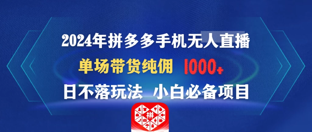 2024年拼多多手机无人直播 单场带货纯佣1000+日不落玩法 小白必备项目-星云科技 adyun.org