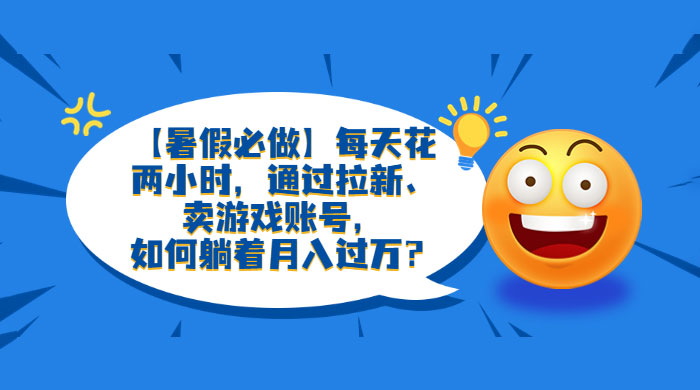 暑假必做：每天花两小时，通过拉新、卖游戏账号，月入四位数-星云科技 adyun.org