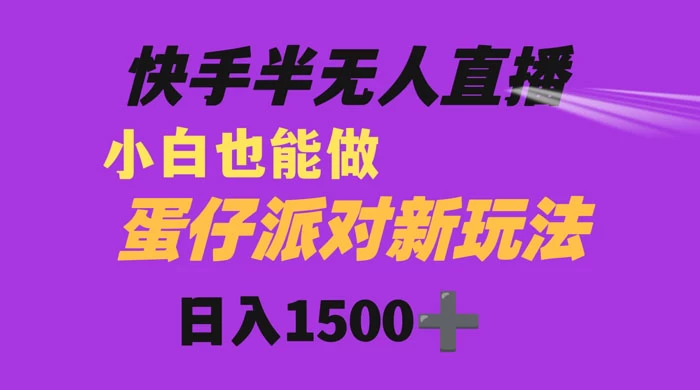 快手最新半无人直播蛋仔派对，日入1500+ 小白也能操作-星云科技 adyun.org