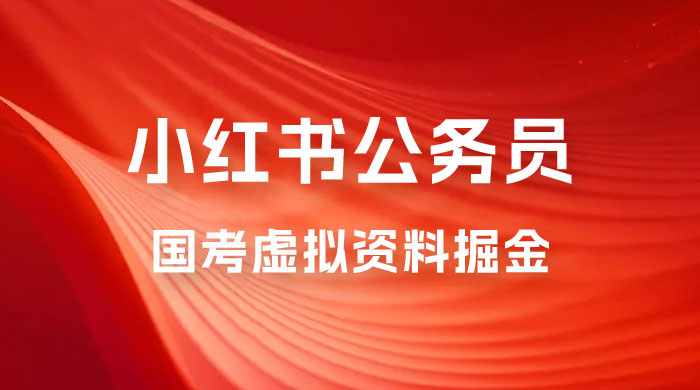 小红书公务员国考虚拟资料掘金：高转化率，每天 300-500-星云科技 adyun.org