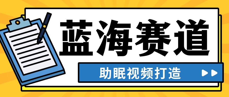 最新蓝海赛道，助眠视频打造，全平台发布，小白可做，日入300+-星云科技 adyun.org