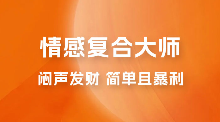 闷声发财的情感复合大师项目，简单且暴利，一单利润300-1500，模式不同收益不同-星云科技 adyun.org