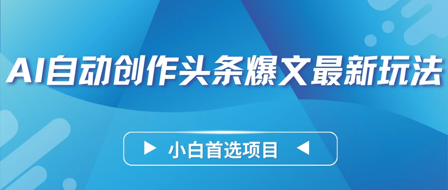 AI自动创作头条爆文最新玩法，靠复制粘贴单日变现300+，小白首选项目-星云科技 adyun.org