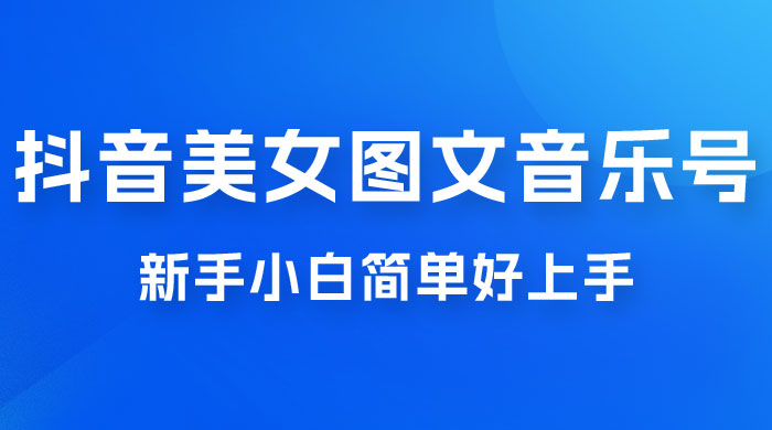 2023 抖音美女图文音乐号升级玩法，新手小白简单好上手，轻松日入 500+-星云科技 adyun.org