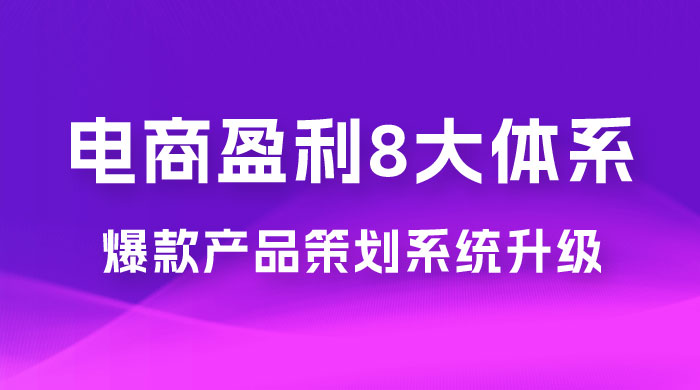 电商盈利 8 大体系：产品做强​ · 爆款产品策划系统升级线上课，全盘布局更能实现利润突破（共 20 节）-星云科技 adyun.org