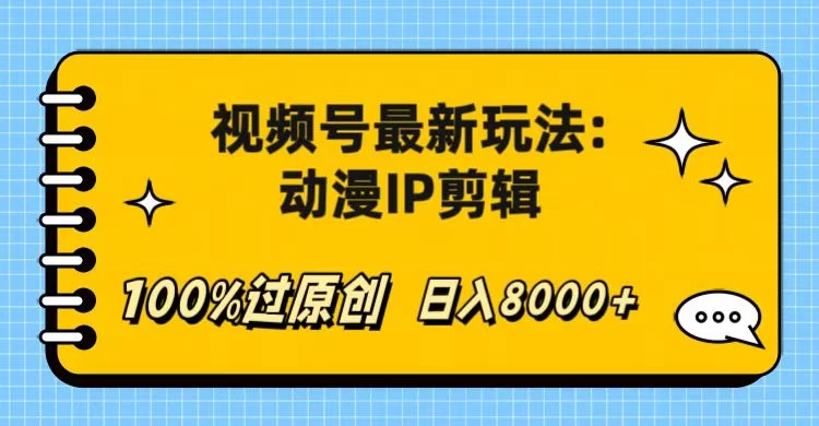 视频号最新玩法：动漫IP剪辑，100%过原创，日入8000+-星云科技 adyun.org