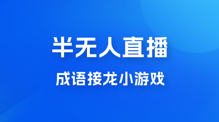 半无人直播成语接龙小游戏，每天稳定收入 200+， 小白轻松上手人人可以操作-星云科技 adyun.org