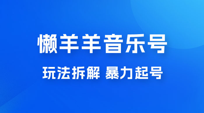 抖音懒羊羊音乐号玩法拆解，暴力起号，小白也能月入过万-星云科技 adyun.org