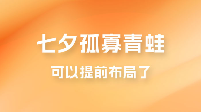 七夕节马上到来，爆火的七夕孤寡青蛙玩法可以提前布局了-星云科技 adyun.org