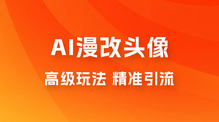 AI 漫改头像高级玩法，精准引流宝妈粉，高变现打法，单月入过万（仅揭秘）-星云科技 adyun.org