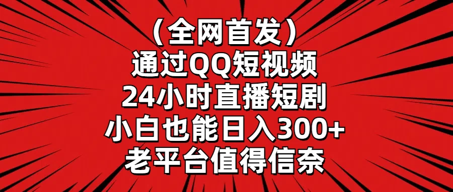 （全网首发）通过QQ短视频、24小时直播短剧，小白也能日入300+，老平台值得信奈-星云科技 adyun.org