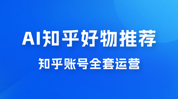 冷门 AI 知乎好物推荐项目 2.0 玩法，附知乎全套账号运营，小白也能零投资躺赚-星云科技 adyun.org