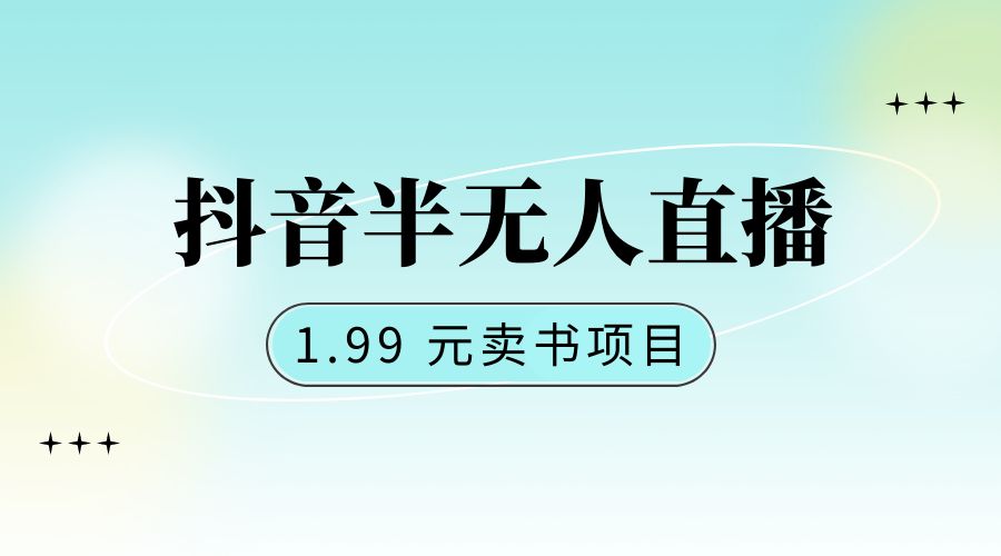 抖音半无人直播：1.99 元卖书项目，简单操作-星云科技 adyun.org