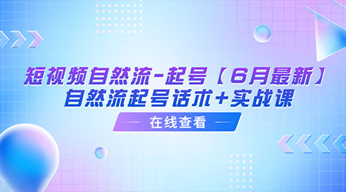 「6月最新」短视频自然流起号：自然流起号话术+实战课-星云科技 adyun.org