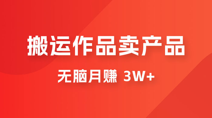 搬运作品卖产品一件 9.9，无脑月赚 3w+，附带全套实操课程（揭秘）-星云科技 adyun.org