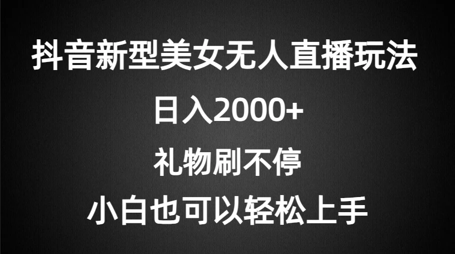 抖音新型美女无人直播玩法，礼物刷不停，小白轻松上手，日入2000+-星云科技 adyun.org