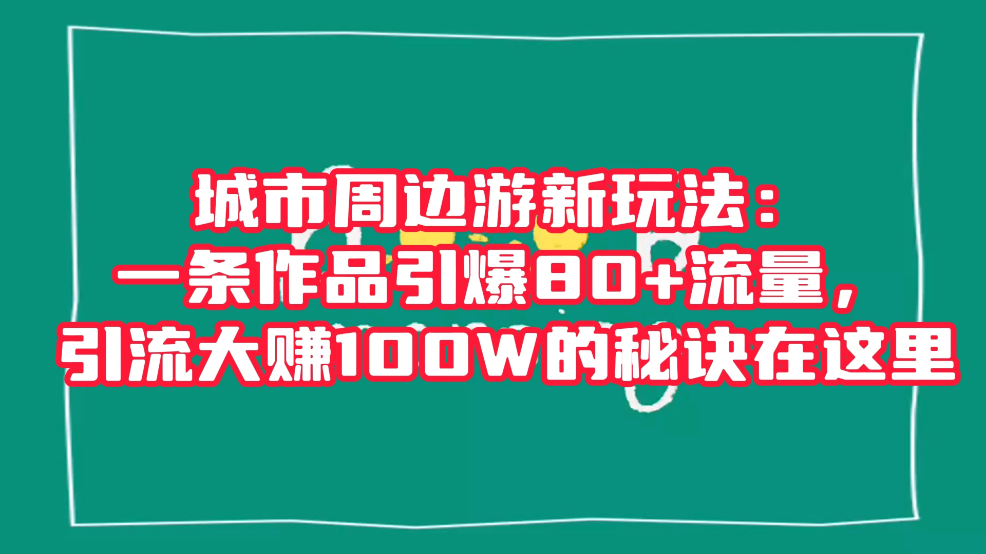 城市周边游新玩法：一条作品引爆 80+ 流量，引流大赚的秘诀在这里-星云科技 adyun.org