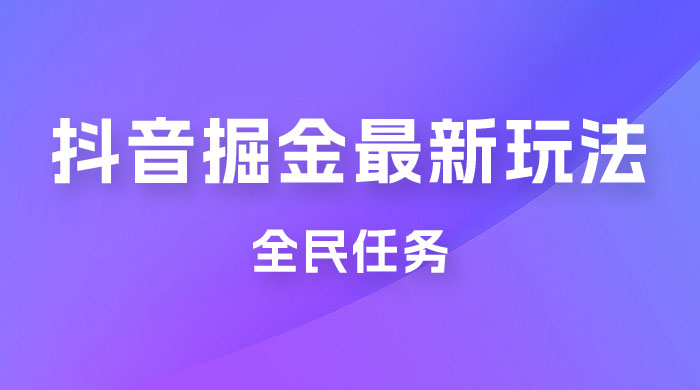 外面收费 899 的抖音掘金最新玩法，一个任务  200~600（揭秘）-星云科技 adyun.org