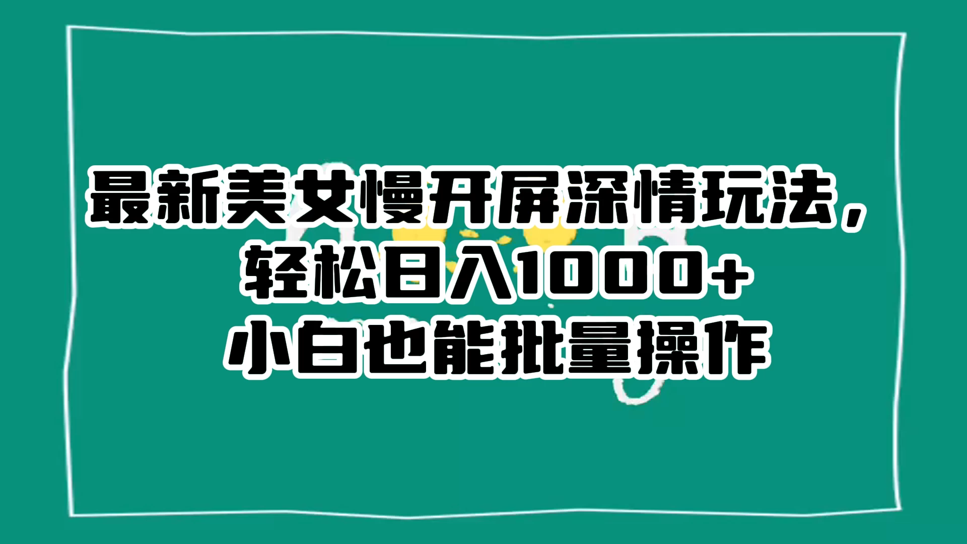 最新美女慢开屏深情玩法，轻松日入 1000+ 小白也能批量操作。-星云科技 adyun.org