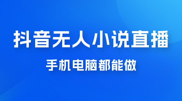 抖音无人有声小说直播，手机电脑都能做，1 小时收入破千-星云科技 adyun.org