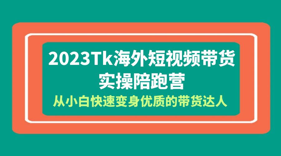 2023 TikTok 海外短视频带货 · 实操陪跑营：从小白快速变身优质的带货达人！-星云科技 adyun.org