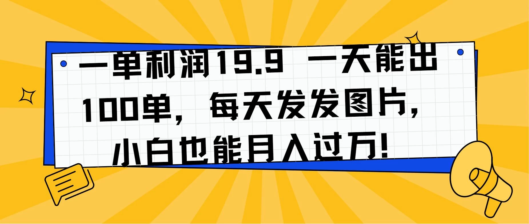 一单利润19.9 一天能出100单，每天发发图片，小白也能月入过万！-星云科技 adyun.org