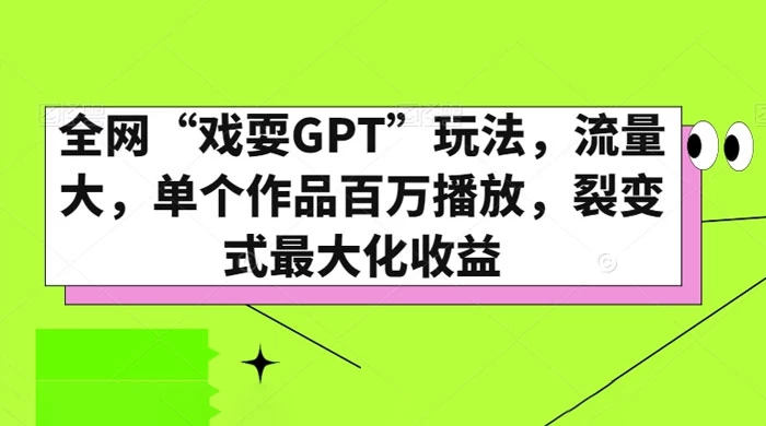 全网“戏耍GPT”玩法，流量大，单个作品百万播放，裂变式最大化收益-星云科技 adyun.org