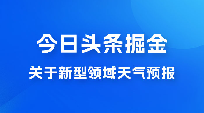 今日头条掘金新玩法，关于新型领域天气预报，AI 一键生成两分钟一篇文章-星云科技 adyun.org