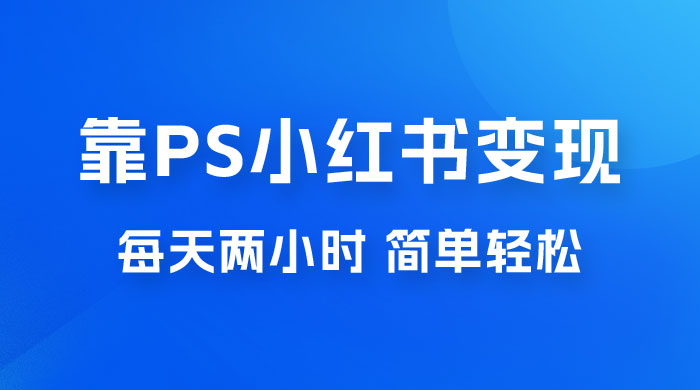 靠 PS 小红书变现，小白做这个赛道非常吃香，每天两小时，简单轻松且暴利-星云科技 adyun.org