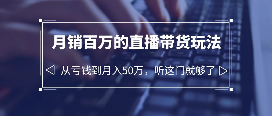 老板必学：月销百万的直播带货玩法，从亏钱到月入 50 万，听这门就够了-星云科技 adyun.org