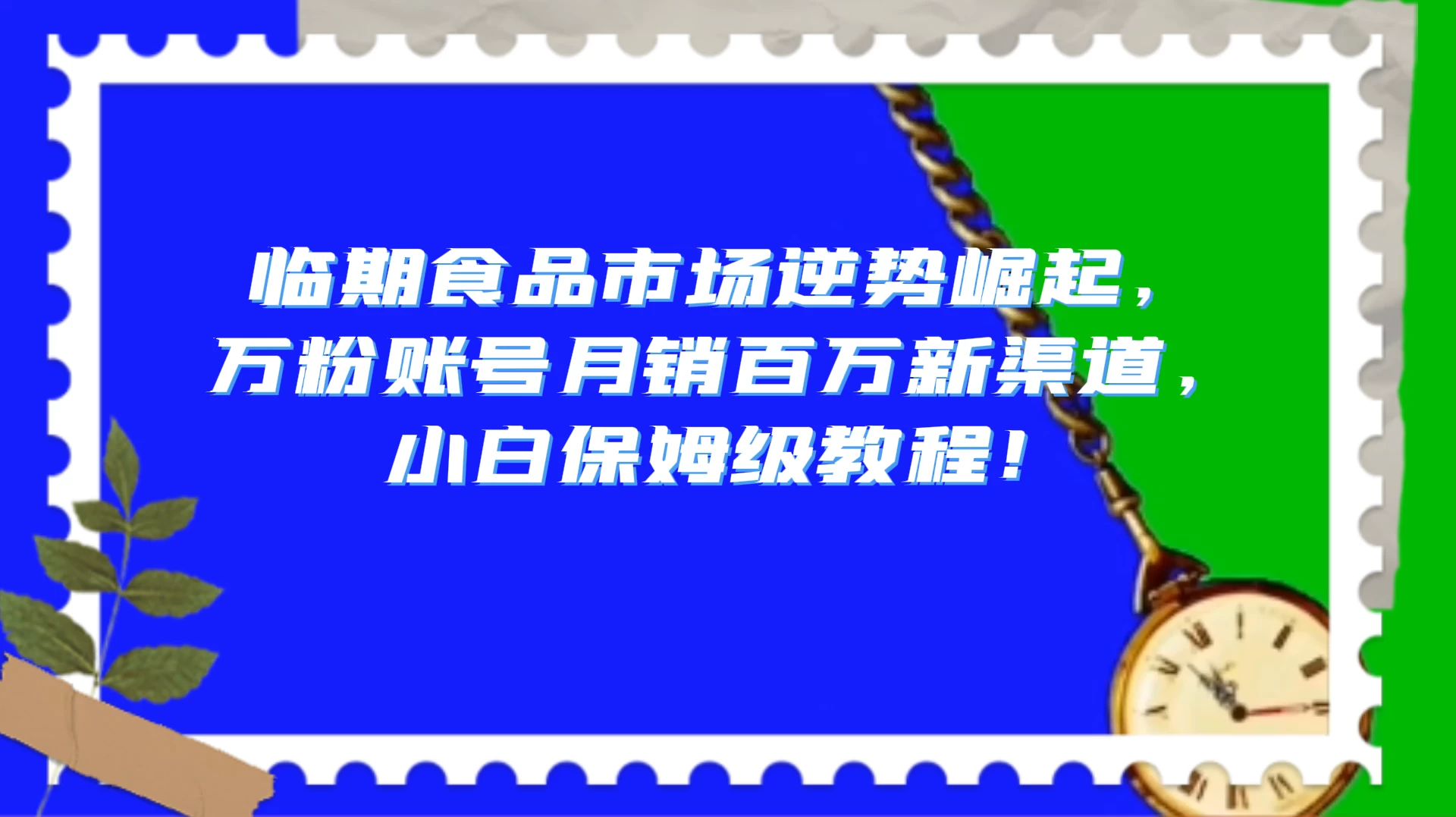 临期食品市场逆势崛起，万粉账号月销百万新渠道，小白保姆级教程！-星云科技 adyun.org