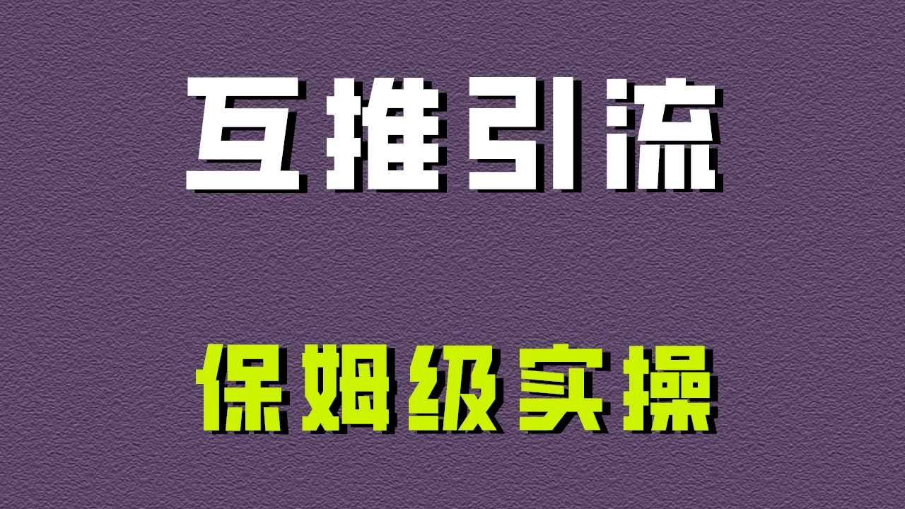 互推引流，不一样的引流方法，保姆级实操！-星云科技 adyun.org