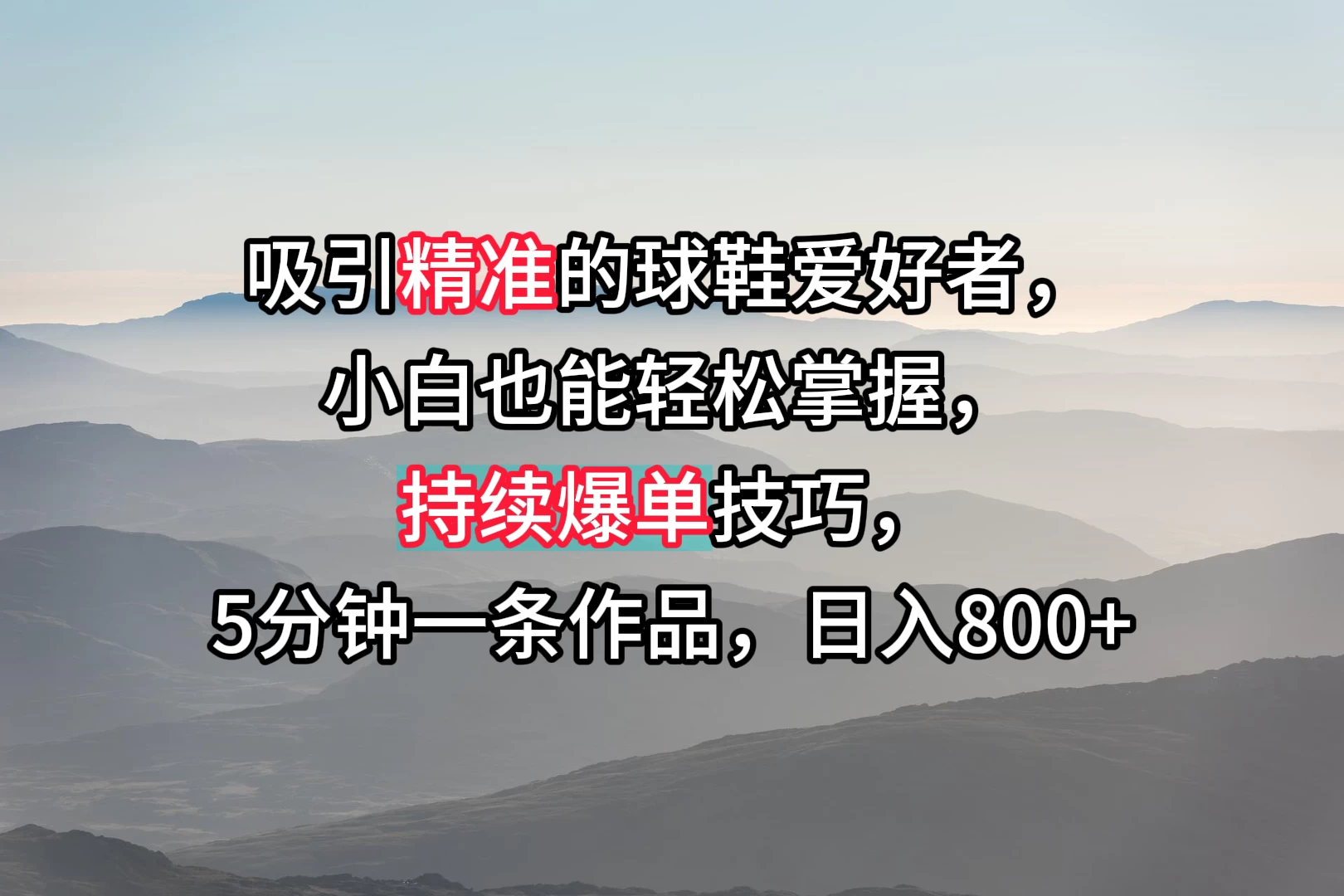 吸引精准的球鞋爱好者，小白也能轻松掌握，持续爆单技巧，5分钟一条作品，日入800+-星云科技 adyun.org