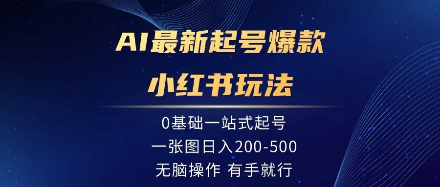 AI最新起号爆款小红书玩法，0基础一站起号，一张图日入200-500，无脑操作，有手就行-星云科技 adyun.org