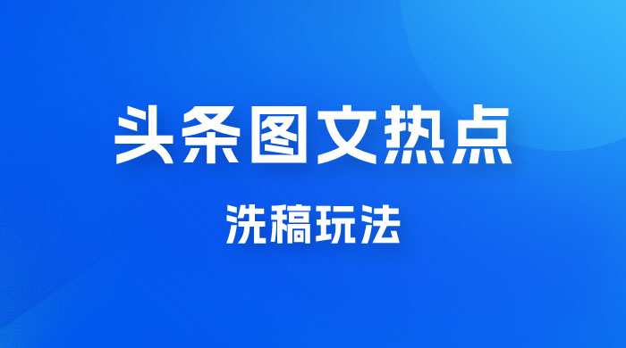 最新头条图文热点洗稿玩法，一天五篇，日入 300+-星云科技 adyun.org